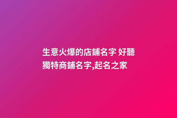 生意火爆的店鋪名字 好聽獨特商鋪名字,起名之家-第1張-店鋪起名-玄機派